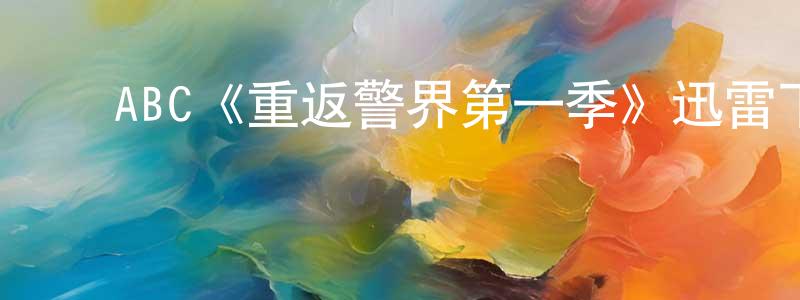 ﻿陈鹏旭发布﻿ABC《重返警界第一季》迅雷下载/在线观看/百度云-犯罪/历史载-美剧天堂